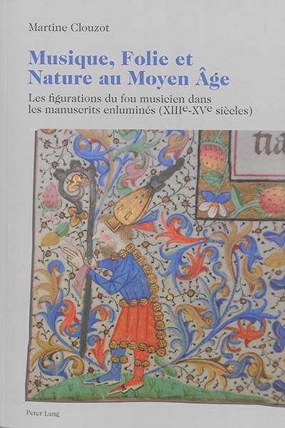 Musique, folie et nature au Moyen Age : les figurations du fou musicien dans les manuscrits enluminés (XIIIe-XVe siècles)