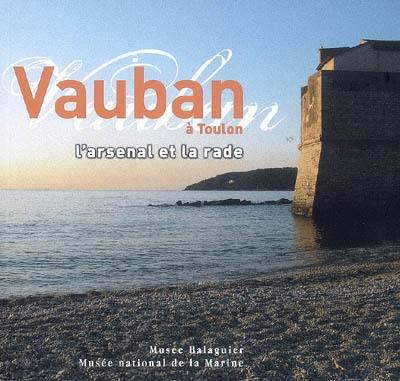 Vauban à Toulon : l'arsenal et la rade : expositions, musée Balaguier, La Seyne-sur-Mer, musée national de la Marine, Toulon, juin-décembre 2007