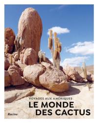 Le monde des cactus : voyages aux Amériques