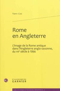 Rome en Angleterre : l'image de la Rome antique dans l'Angleterre anglo-saxonne, du VIIe siècle à 1066