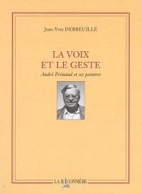 La voix et le geste : André Frénaud et ses peintres : Pierre Alechinsky, Geneviève Asse, Jean Bazaine, Fernand Dubuis, Jean Fautrier, Maurice Estève, Fernand Léger, André Masson, Joan Miro, Raoul Ubac, Vieira da Silva