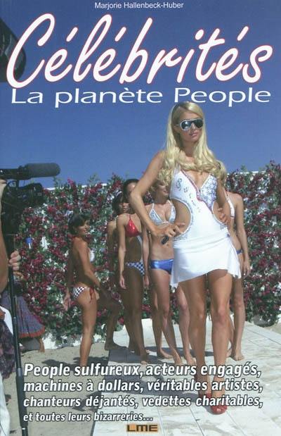 Célébrités : la planète People : les people sulfureux, acteurs engagés, chanteurs déjantés, vedettes charitables, machines à dollars et vrais artistes, et toutes leurs bizarreries...