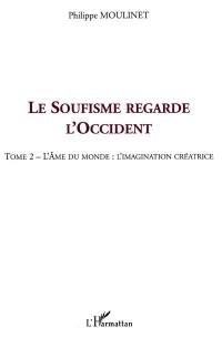 Le soufisme regarde l'Occident. Vol. 2. L'âme du monde, l'imagination créatrice