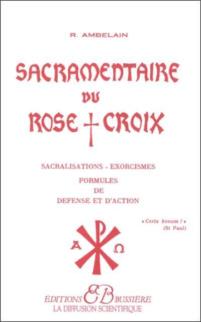 Sacramentaire du Rose-Croix : sacralisations, exorcismes, formules de défense et d'action