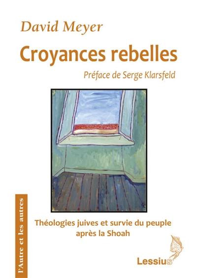 Croyances rebelles : Fackenheim, Rubenstein et Berkovits : théologies juives et survie du peuple juif au crépuscule de la Shoah