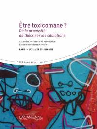 Etre toxicomane ? : de la nécessité de théoriser les addictions : actes des journées de l'Association lacanienne internationale, Paris, les 22 et 23 juin 2019