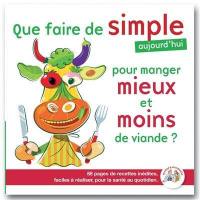 Que faire de simple aujourd'hui pour manger mieux et moins de viande ? : 88 pages de recettes inédites, faciles à réaliser, pour la santé au quotidien