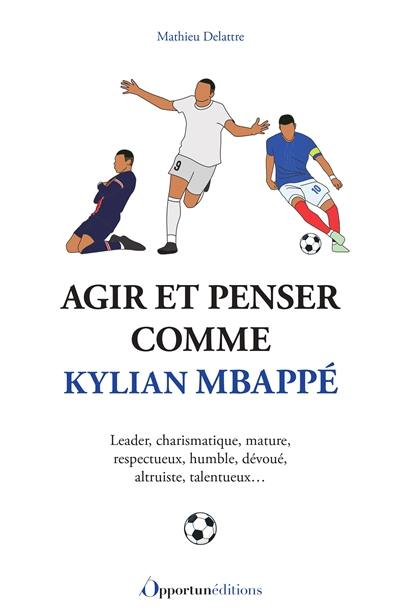 Agir et penser comme Kylian Mbappé : leader, charismatique, mature, respectueux, humble, dévoué, altruiste, talentueux...