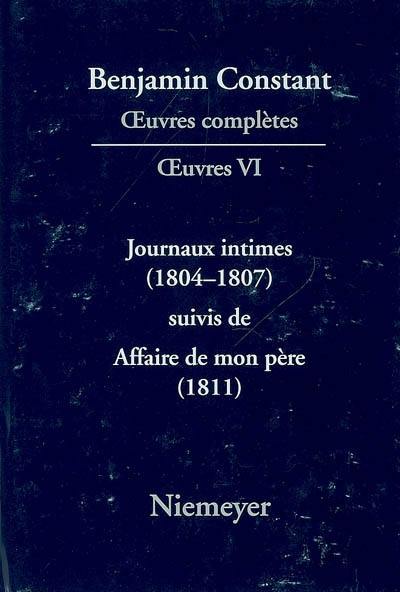 Oeuvres complètes. Oeuvres. Vol. 6. Journaux intimes, 1804-1807. Affaire de mon père, 1811