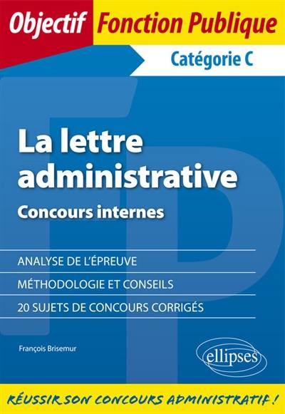 La lettre administrative : concours internes, catégorie C : analyse de l'épreuve, méthodologie et conseils, 20 sujets de concours corrigés