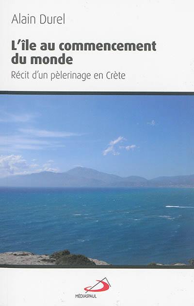 L'île au commencement du monde : récit d'un pèlerinage en Crète