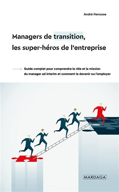 Managers de transition, les super-héros de l'entreprise : guide complet pour comprendre le rôle et la mission du manager ad interim et comment le devenir ou l’employer