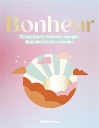 Bonheur : corps, esprit, émotions, énergie : le guide pour être heureux