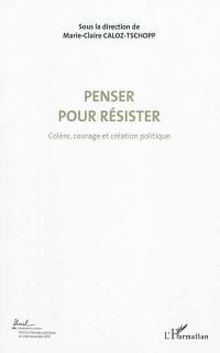 Colère, courage, création politique. Vol. 4. Penser pour résister : actes du Colloque international de théorie politique : Université de Lausanne, Institut d'études politiques et internationales, 23-24-25 avril 2010