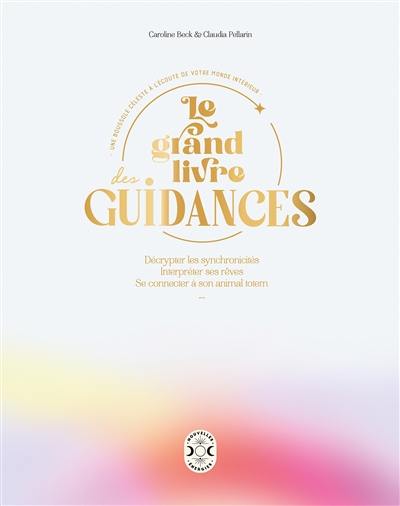 Le grand livre des guidances : une boussole céleste à l'écoute de votre monde intérieur : identifier les messages de la nature, décrypter les synchronicités, interpréter ses rêves, se connecter à son animal totem...