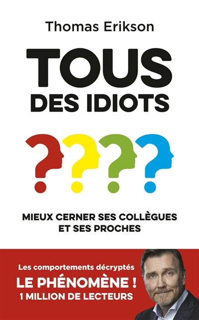 Tous des idiots ? : mieux cerner ses collègues et ses proches : identifier les types de personnalités pour mieux communiquer