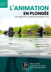 L'animation en plongée : par l'observation, la conduite de palanquée et le jeu : 100 animations en plongée sous-marine et en randonnée palmée