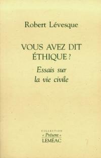 Vous avez dit éthique ? : essais sur la vie civile