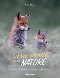 La vie secrète de la nature : découvrir les merveilles de la nature au fil des mois