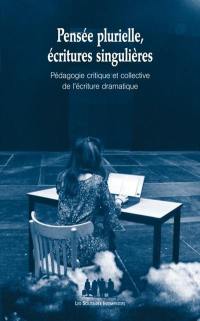 Pensée plurielle, écritures singulières : pédagogie critique et collective de l'écriture dramatique