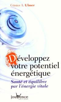 Développez votre potentiel énergétique : santé et équilibre par l'énergie vitale