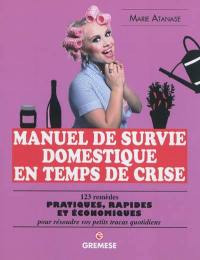 Manuel de survie domestique en temps de crise : 123 remèdes pratiques, rapides et économiques pour résoudre vos petits tracas quotidiens