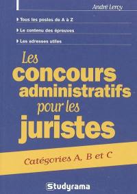 Les concours administratifs pour les juristes : catégories A, B et C : tous les postes de A à Z, le contenu des épreuves, les adresses utiles