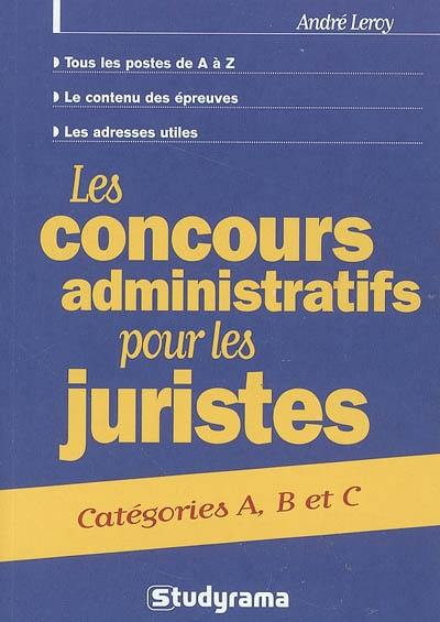 Les concours administratifs pour les juristes : catégories A, B et C : tous les postes de A à Z, le contenu des épreuves, les adresses utiles