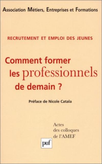 Recrutement et emploi des jeunes : comment former les professionnels de demain ? : actes des colloques de l'AMEF