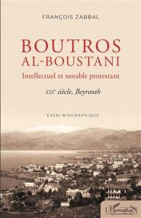 Boutros al-Boustani, intellectuel et notable protestant : XIXe siècle, Beyrouth : essai biographique