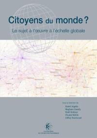 Citoyens du monde ? : le sujet à l'oeuvre à l'échelle globale