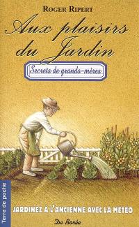 Aux plaisirs du jardin : jardinez à l'ancienne avec la météo : secrets de grands-mères