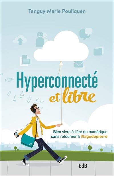 Hyperconnecté et libre : bien vivre à l'ère du numérique sans retourner à #lagedepierre