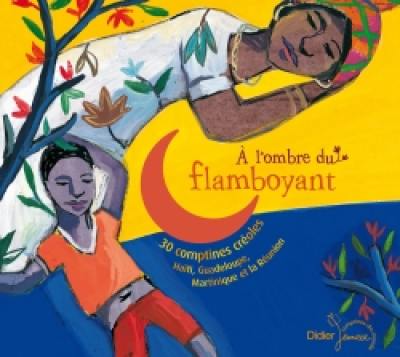 A l'ombre du flamboyant : 30 comptines créoles : Haïti, Guadeloupe, Martinique et la Réunion