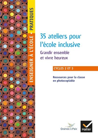 35 ateliers pour l'école inclusive, cycles 2 et 3 : grandir ensemble et vivre heureux : ressources pour la classe en photocopiable