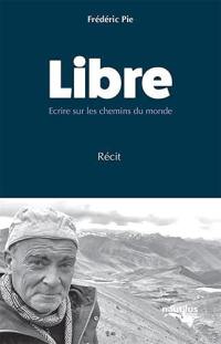 Libre : écrire sur les chemins du monde : récit