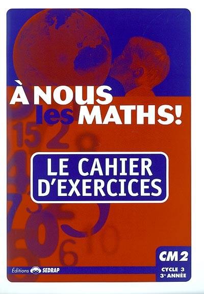 A nous les maths ! CM2, cycle 3, 3e année : le cahier d'exercices