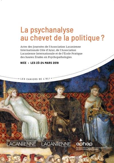 La psychanalyse au chevet de la politique ? : actes des journées de l'Association lacanienne internationale Côte d'Azur, de l'Association lacanienne internationale et de l'Ecole pratique des hautes études en psychopathologies, Nice, les 23-24 mars 2019