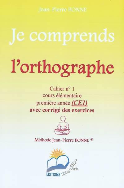 Je comprends l'orthographe : cahier n°1, cours élémentaire, première année (CE1) : avec corrigé des exercices