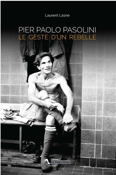 Pier Paolo Pasolini : le geste d'un rebelle