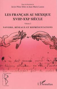 Les Français au Mexique : XVIIIe-XXIe siècle. Vol. 2. Savoirs, réseaux et représentations