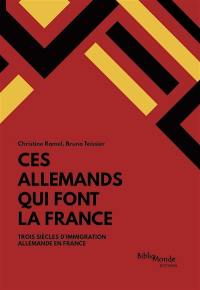 Ces Allemands qui font la France : trois siècles d'immigration allemande en France