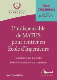 L'indispensable de maths pour rentrer en école d'ingénieurs : toutes les notions à connaître, de nombreux exercices pour s'entraîner : école d'ingénieurs, DUT, BTS, prépas ATS-TSI