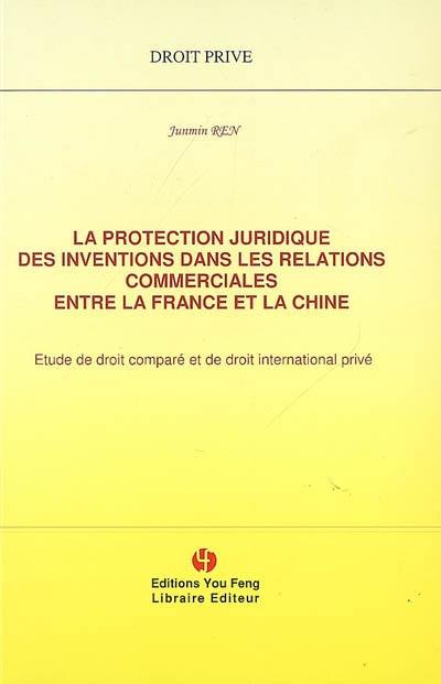 La protection juridique des inventions dans les relations commerciales entre la France et la Chine : étude de droit comparé et de droit international privé