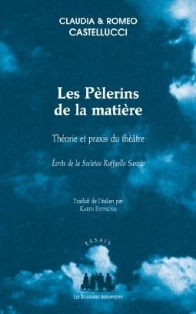 Les pèlerins de la matière : théorie et praxis du théâtre : écrits de la Societas Raffaello Sanzio