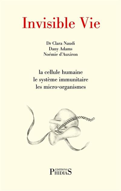 Invisible vie : la cellule humaine, le système immunitaire, les micro-organismes