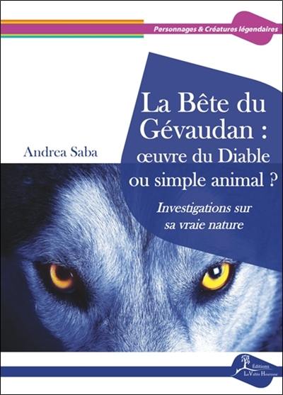 La bête du Gévaudan : oeuvre du diable ou simple animal ? : investigations sur sa vraie nature