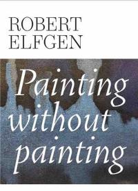 Robert Elfgen Painting Without Painting