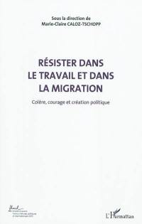 Colère, courage, création politique. Vol. 5. Résister dans le travail et dans la migration : actes du Colloque international de théorie politique : Université de Lausanne, Institut d'études politiques et internationales, 23-24-25 avril 2010