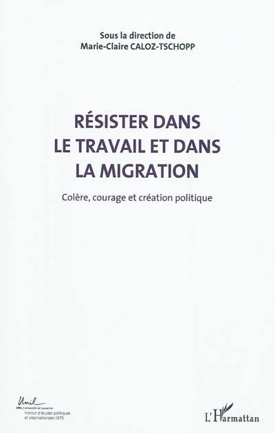 Colère, courage, création politique. Vol. 5. Résister dans le travail et dans la migration : actes du Colloque international de théorie politique : Université de Lausanne, Institut d'études politiques et internationales, 23-24-25 avril 2010